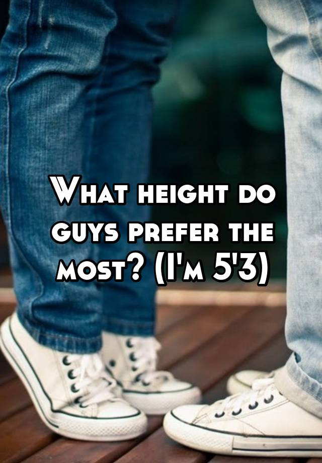 what-height-do-guys-prefer-the-most-i-m-5-3