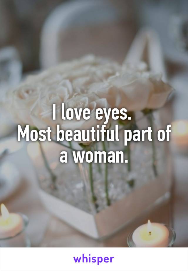 I love eyes. 
Most beautiful part of a woman.