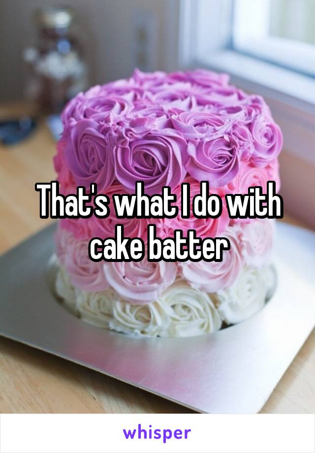That's what I do with cake batter