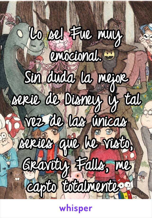 Lo se! Fue muy emocional.
Sin duda la mejor serie de Disney y tal vez de las únicas series que he visto, Gravity Falls, me capto totalmente 