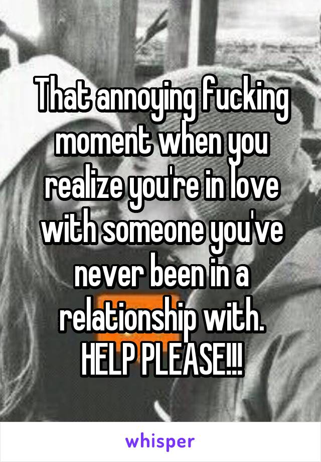 That annoying fucking moment when you realize you're in love with someone you've never been in a relationship with.
HELP PLEASE!!!