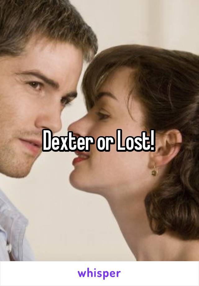 Dexter or Lost! 