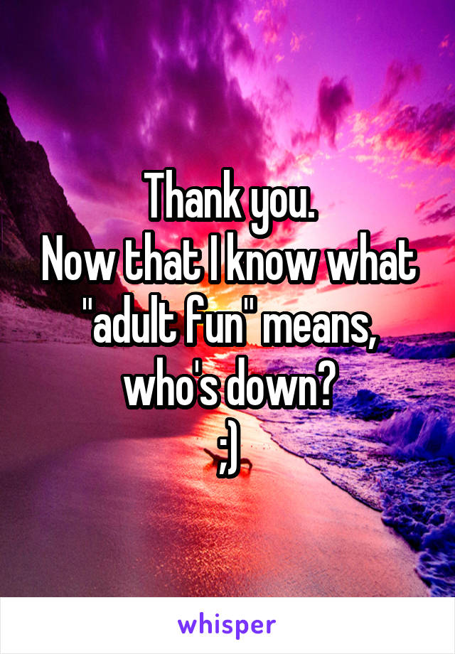 Thank you.
Now that I know what "adult fun" means,
who's down?
;)