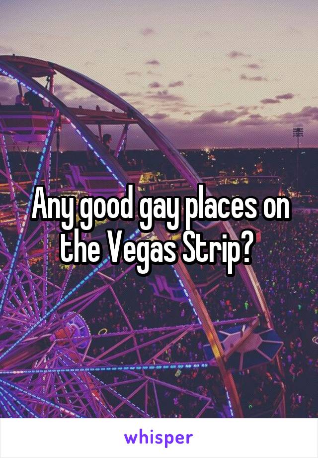 Any good gay places on the Vegas Strip? 