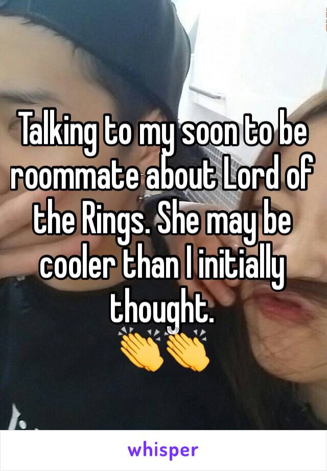 Talking to my soon to be roommate about Lord of the Rings. She may be cooler than I initially thought.
👏👏