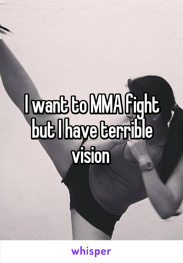 I want to MMA fight but I have terrible vision 