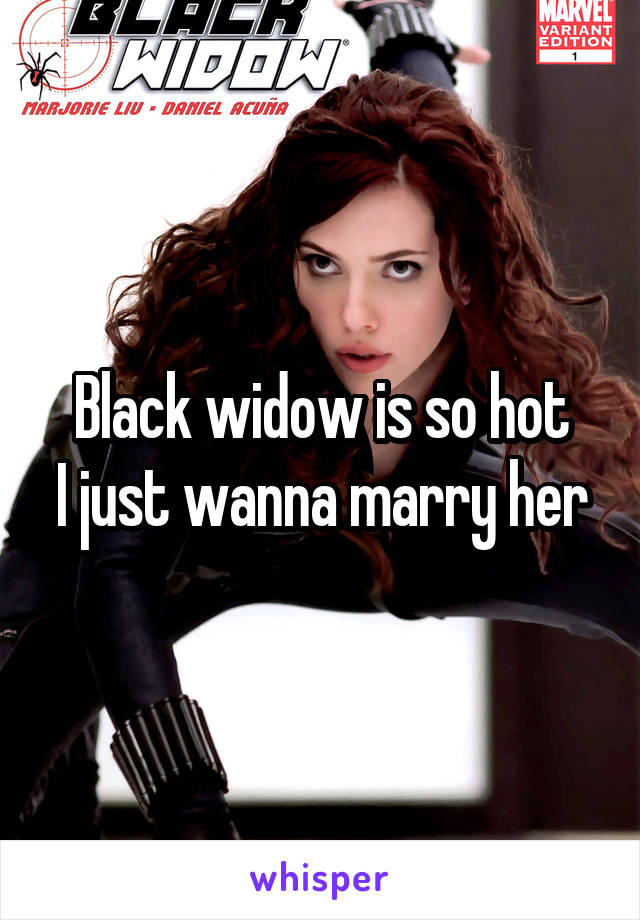 Black widow is so hot
I just wanna marry her