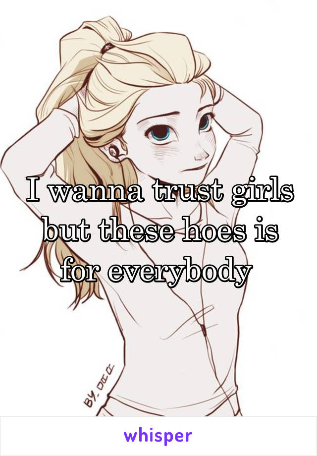 I wanna trust girls but these hoes is for everybody 