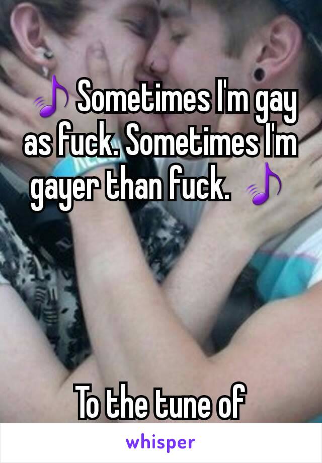 🎵Sometimes I'm gay as fuck. Sometimes I'm gayer than fuck. 🎵




To the tune of "demons"