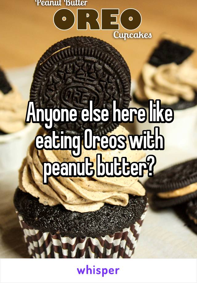 Anyone else here like eating Oreos with peanut butter?