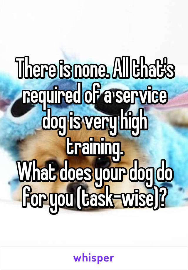 There is none. All that's required of a service dog is very high training.
What does your dog do for you (task-wise)?