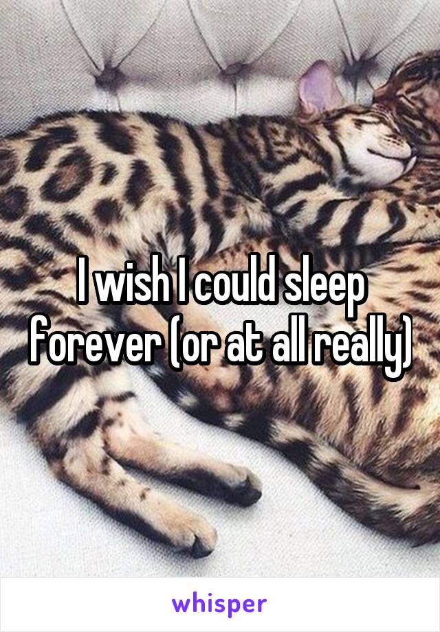 I wish I could sleep forever (or at all really)