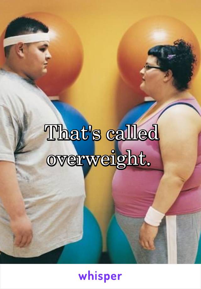 That's called overweight. 