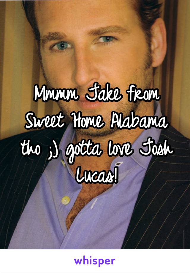 Mmmm Jake from Sweet Home Alabama tho ;) gotta love Josh Lucas!