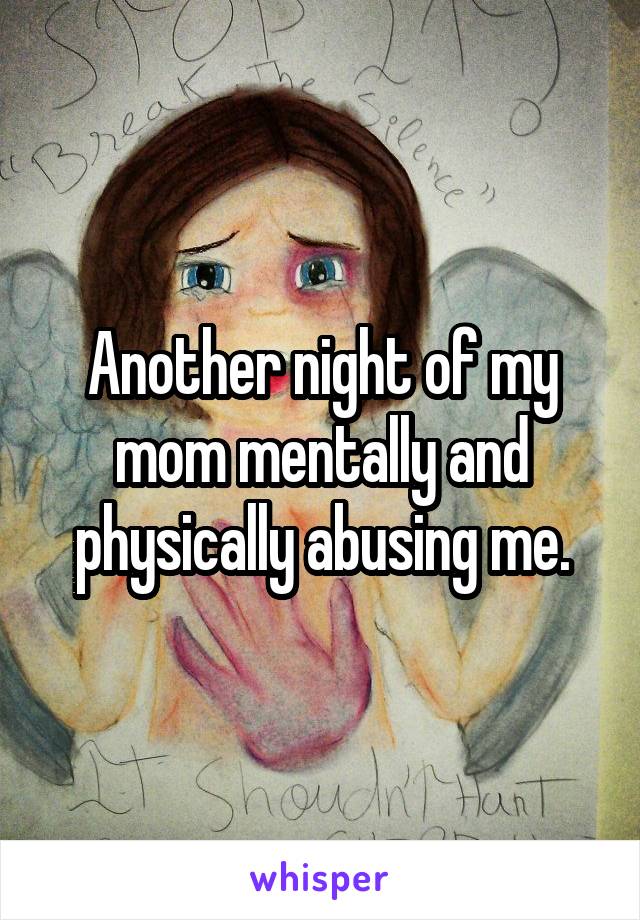 Another night of my mom mentally and physically abusing me.