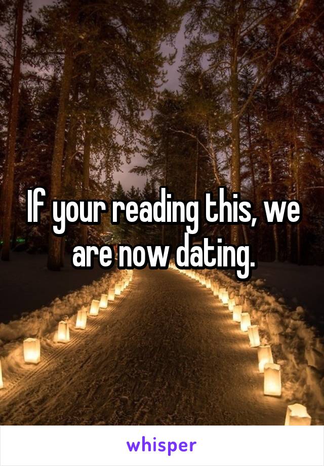 If your reading this, we are now dating.