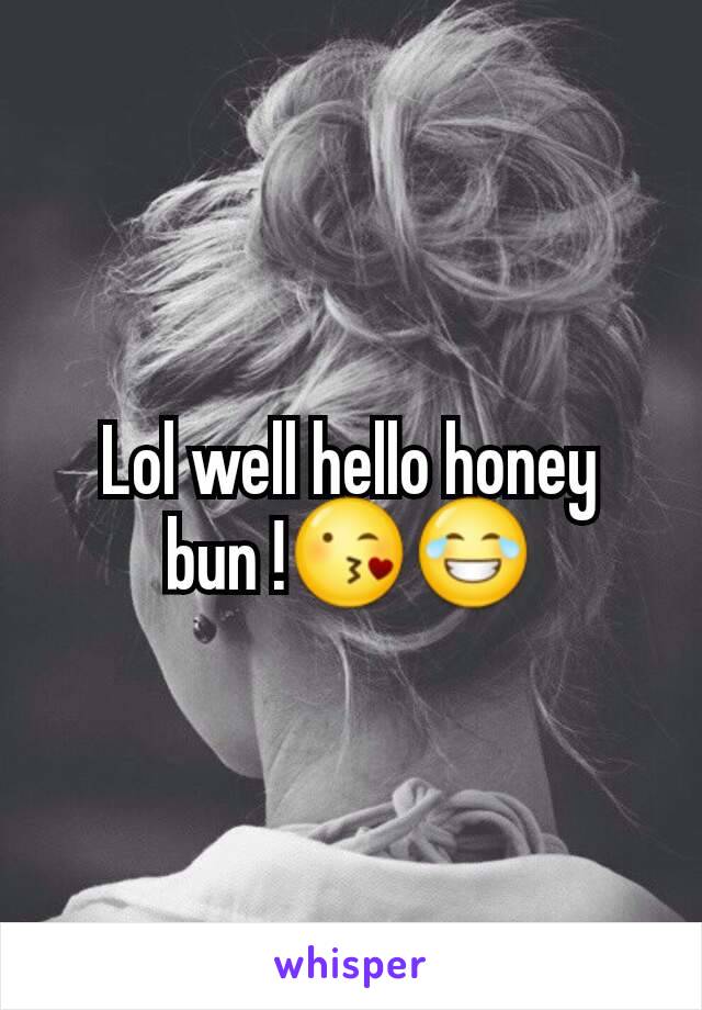 Lol well hello honey bun !😘😂