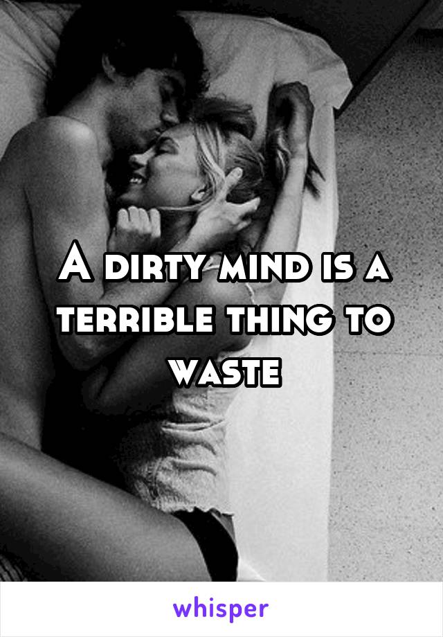 A dirty mind is a terrible thing to waste