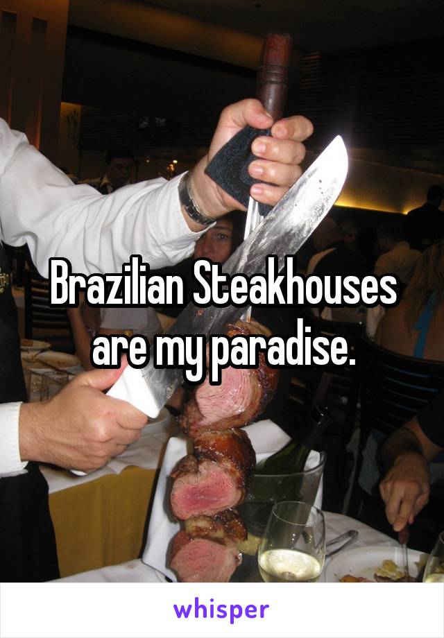 Brazilian Steakhouses are my paradise.