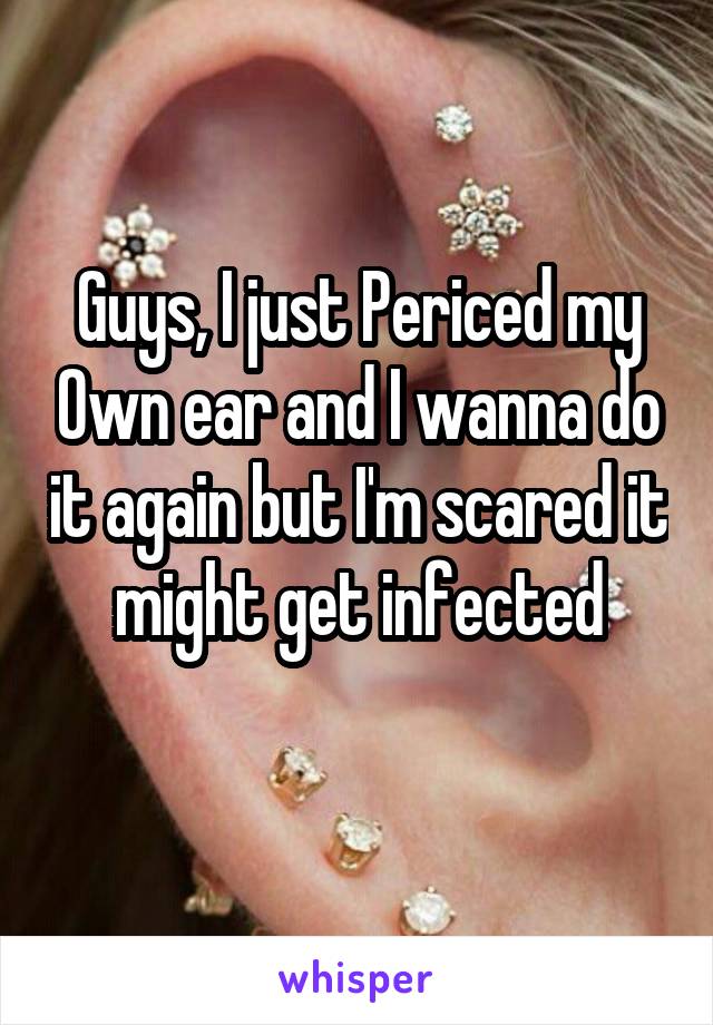 Guys, I just Periced my Own ear and I wanna do it again but I'm scared it might get infected
