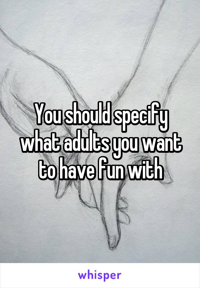 You should specify what adults you want to have fun with