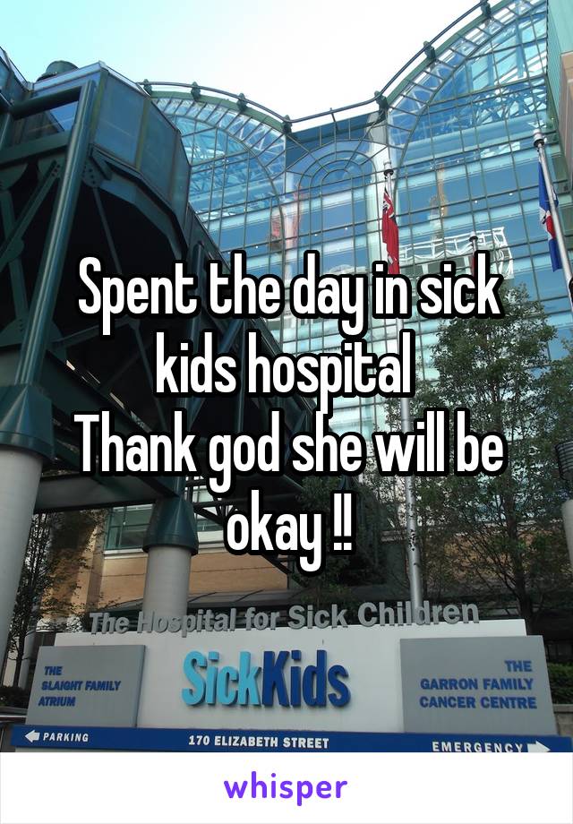 Spent the day in sick kids hospital 
Thank god she will be okay !!