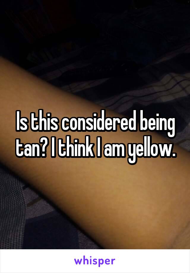 Is this considered being tan? I think I am yellow.