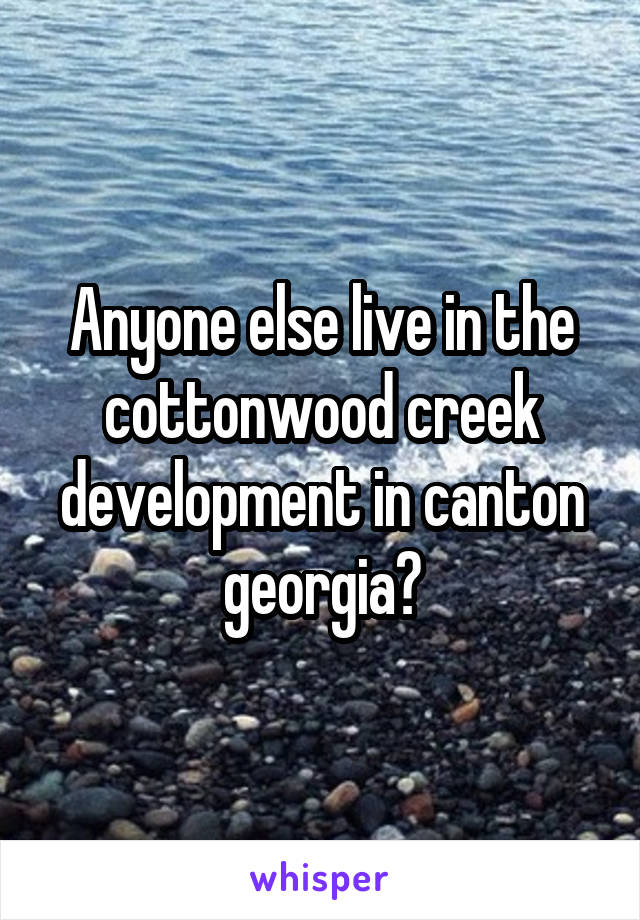 Anyone else live in the cottonwood creek development in canton georgia?