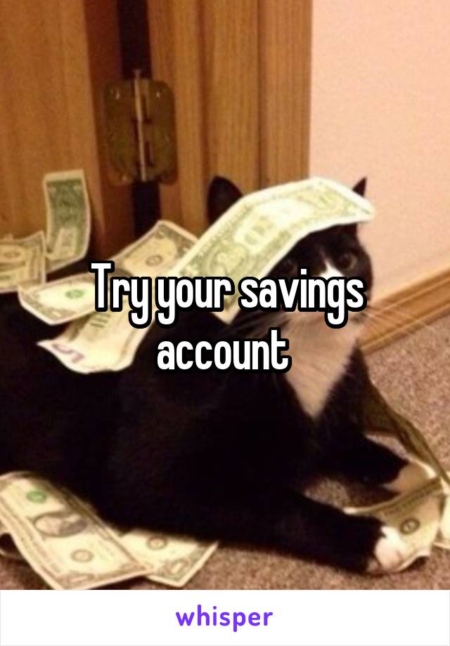 Try your savings account 