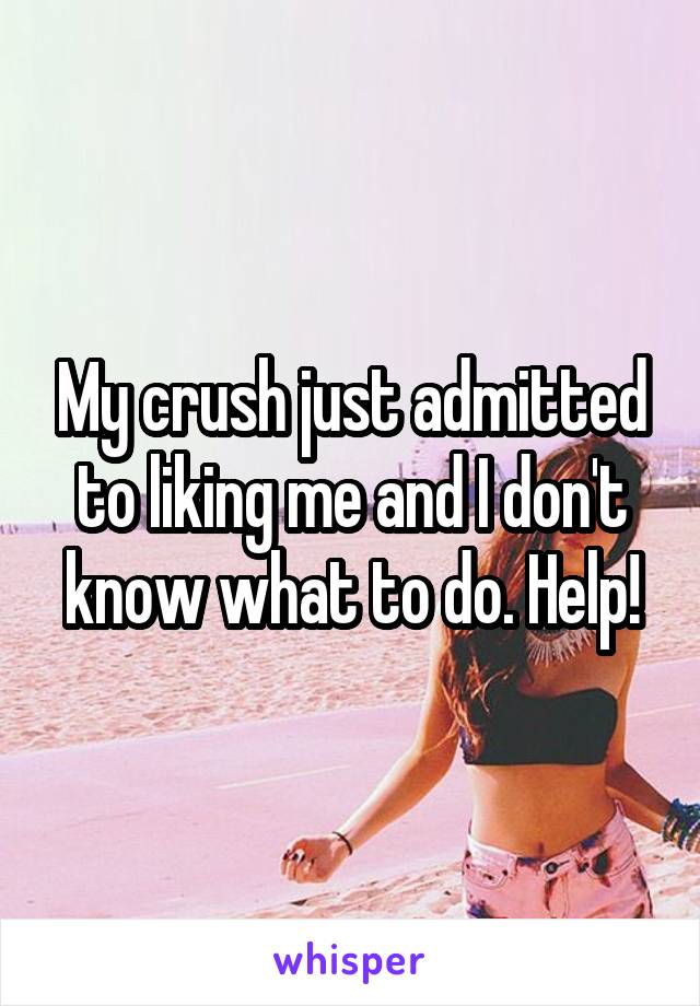 My crush just admitted to liking me and I don't know what to do. Help!