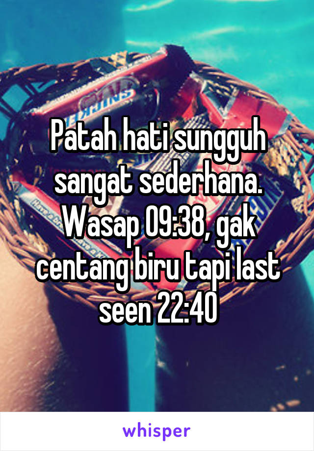 Patah hati sungguh sangat sederhana.
Wasap 09:38, gak centang biru tapi last seen 22:40