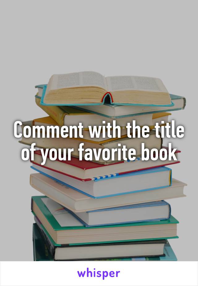 Comment with the title of your favorite book