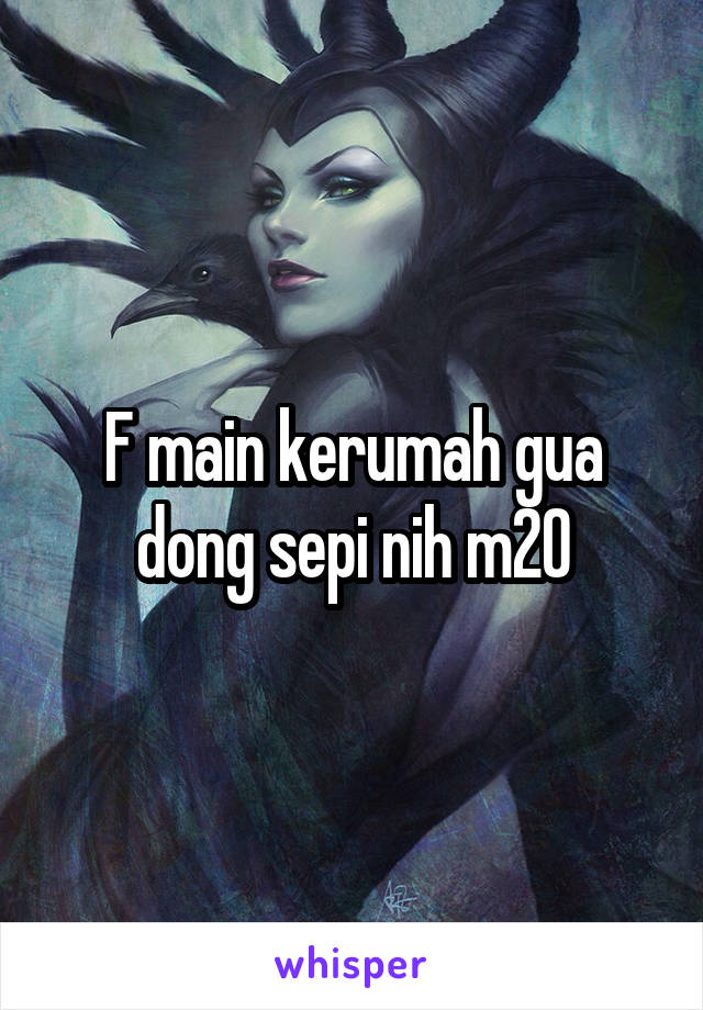 F main kerumah gua dong sepi nih m20