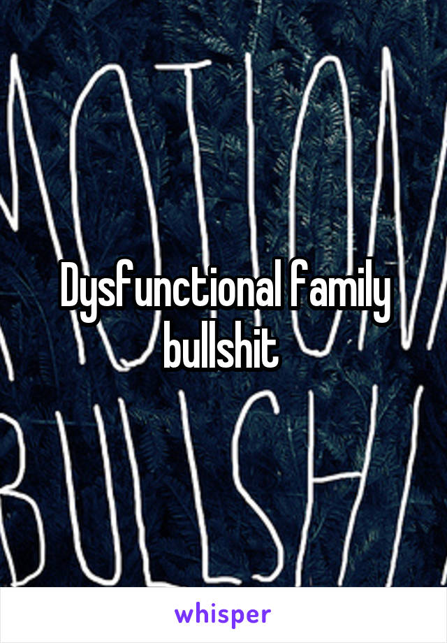 Dysfunctional family bullshit 