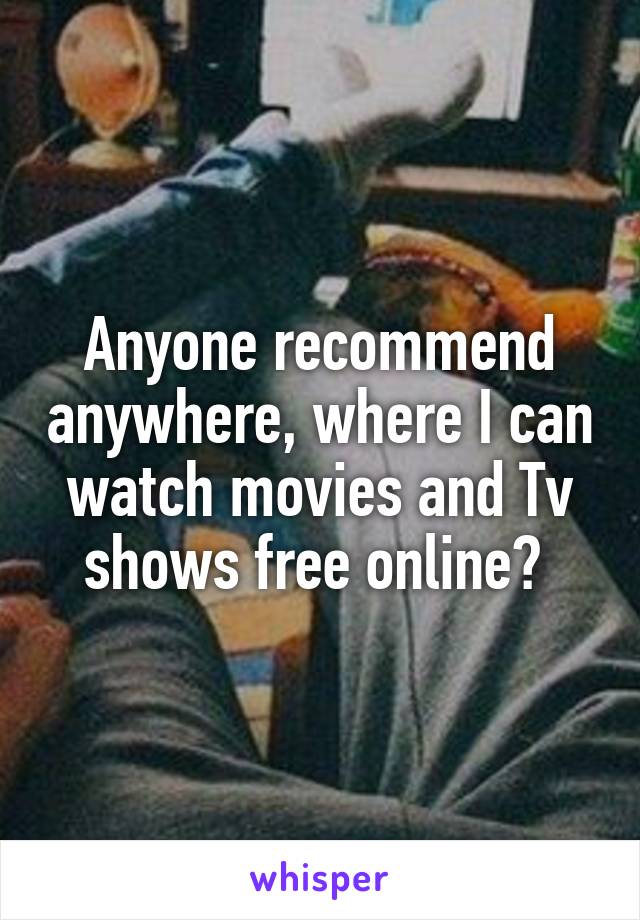 Anyone recommend anywhere, where I can watch movies and Tv shows free online? 