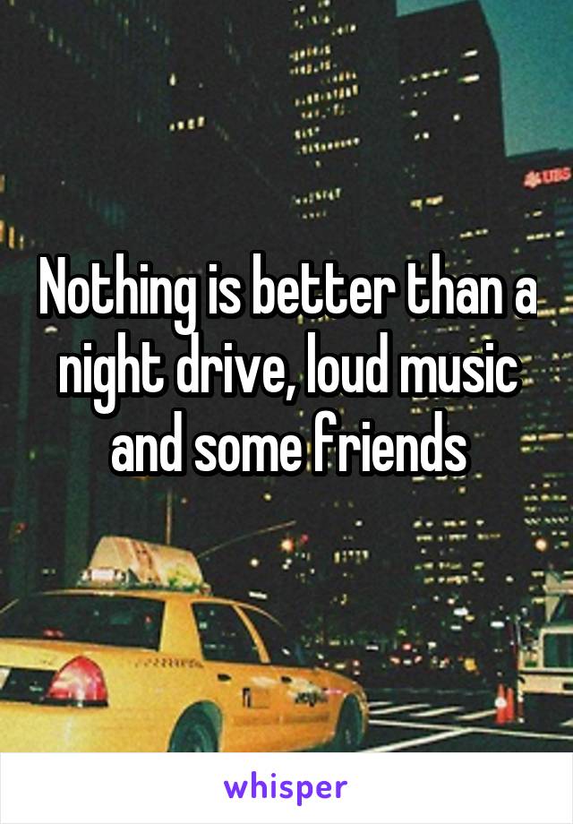 Nothing is better than a night drive, loud music and some friends
