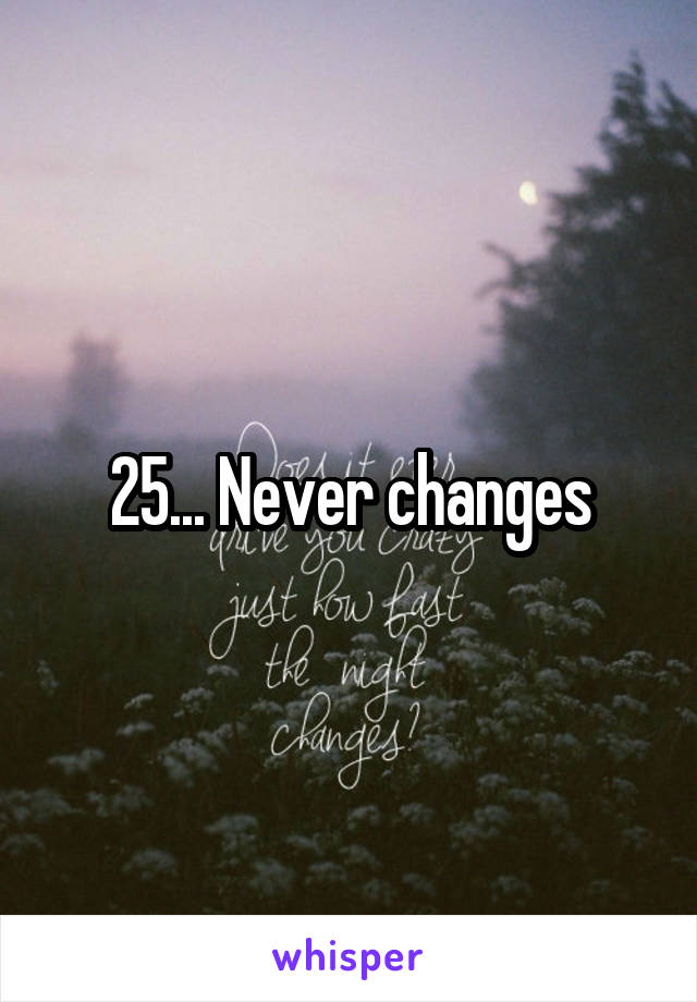 25... Never changes