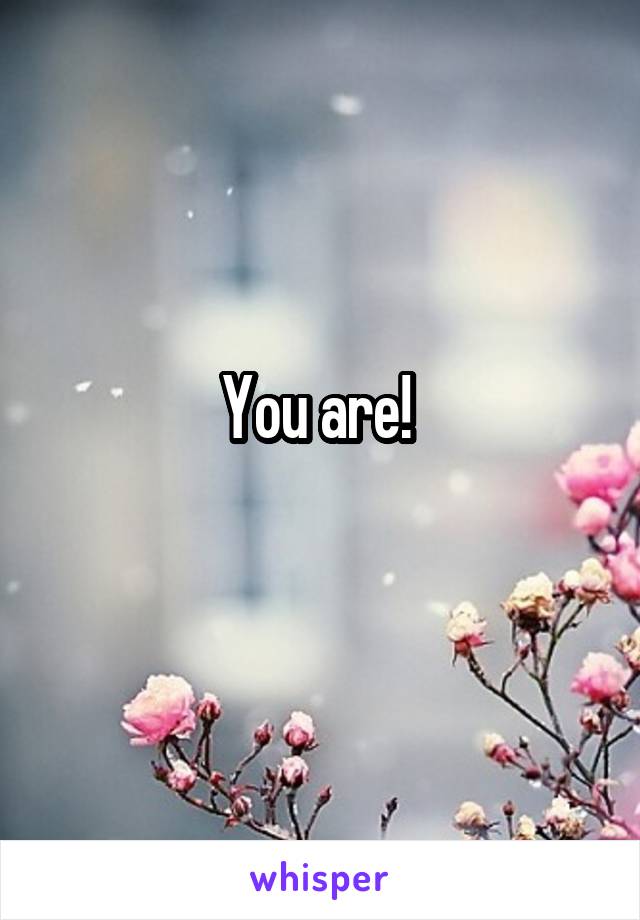 You are! 
