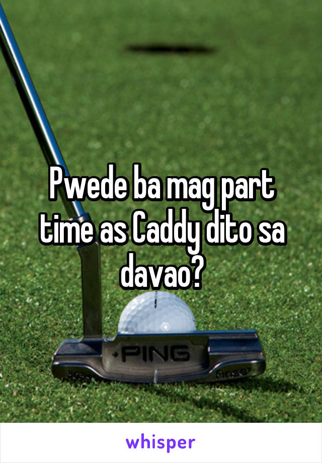 Pwede ba mag part time as Caddy dito sa davao?