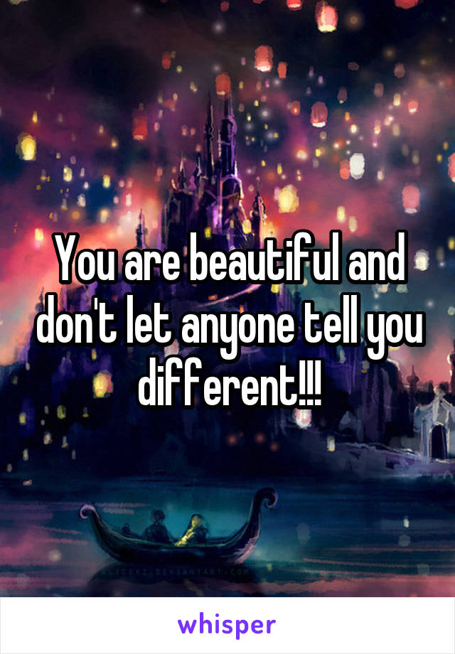 You are beautiful and don't let anyone tell you different!!!