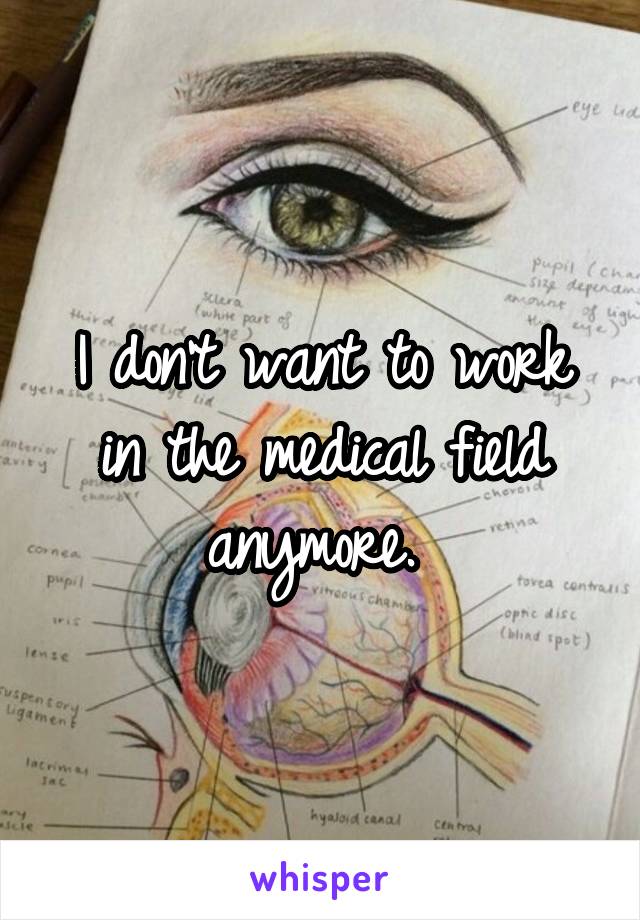 I don't want to work in the medical field anymore. 