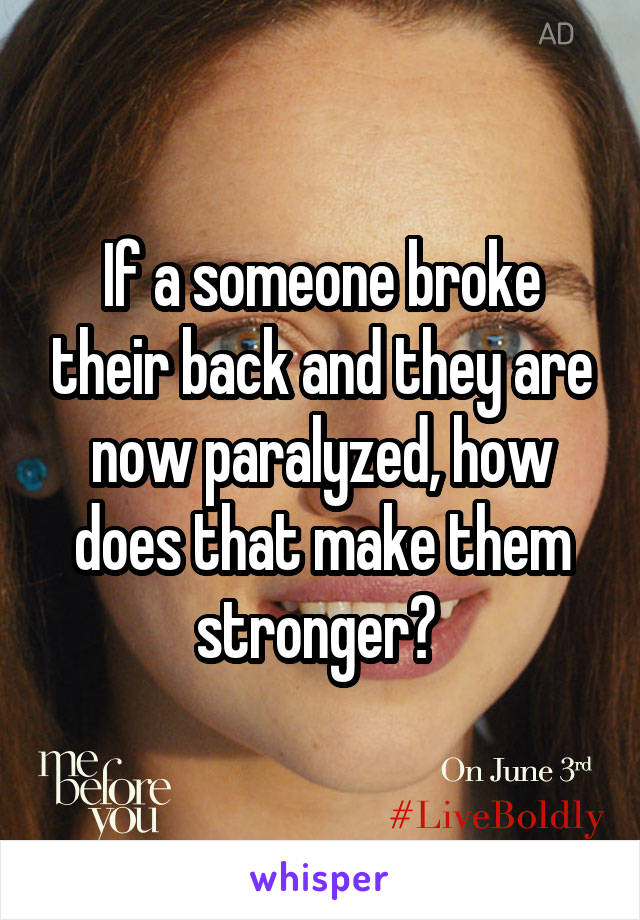 If a someone broke their back and they are now paralyzed, how does that make them stronger? 