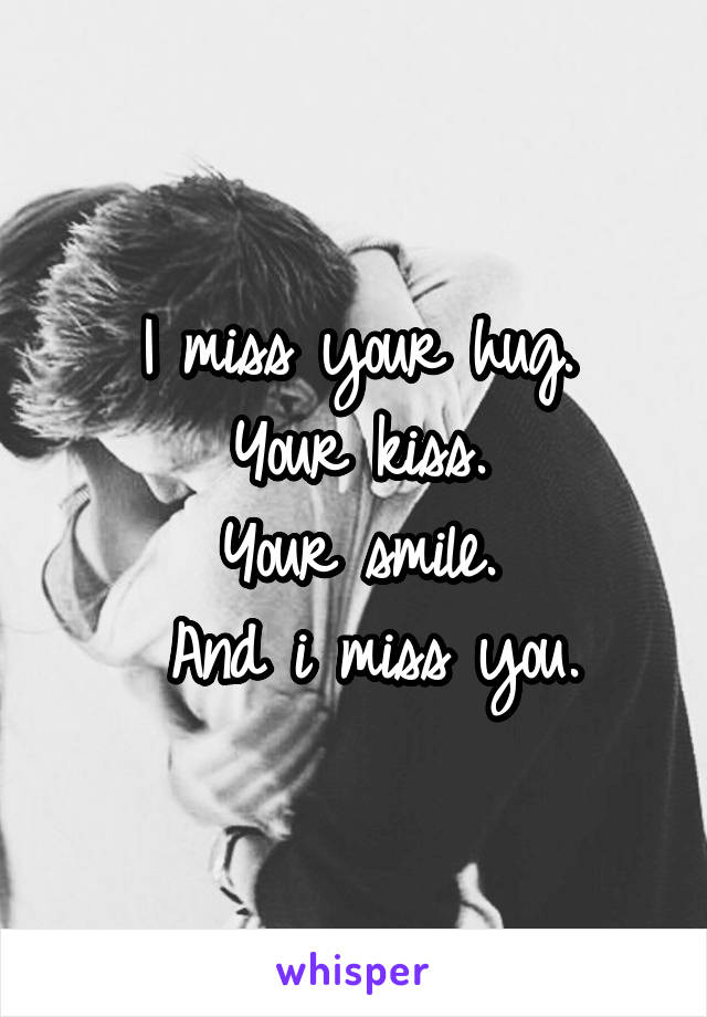 I miss your hug.
 Your kiss. 
Your smile.
 And i miss you.