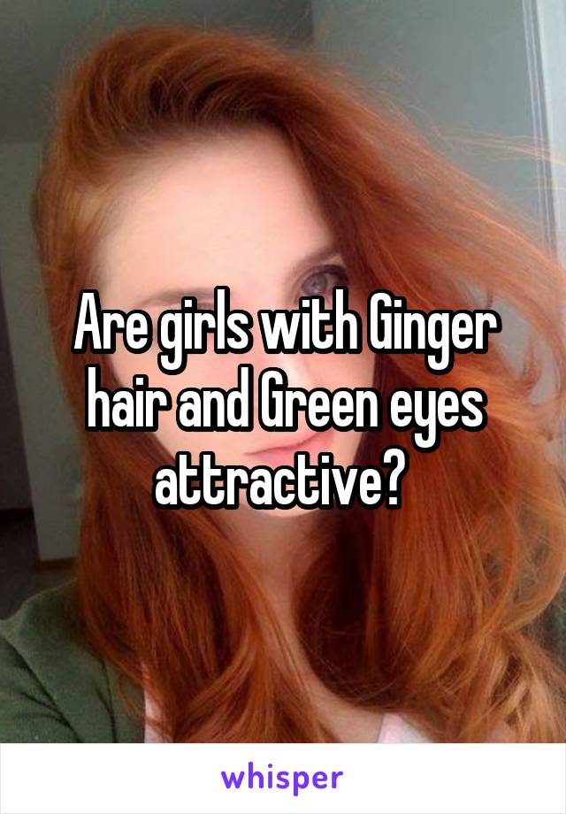 Are girls with Ginger hair and Green eyes attractive? 