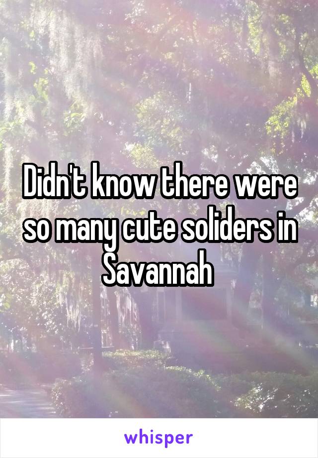 Didn't know there were so many cute soliders in Savannah 