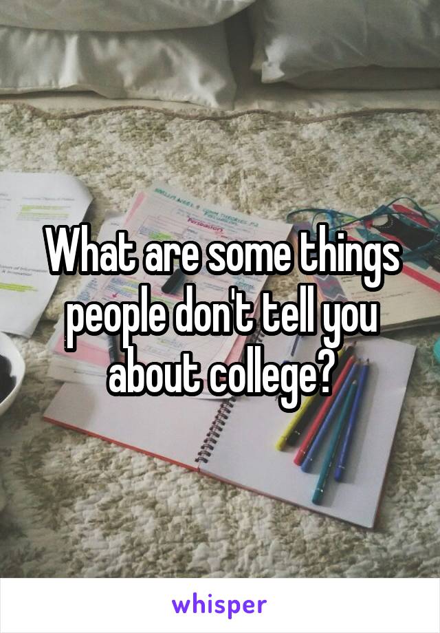 What are some things people don't tell you about college?