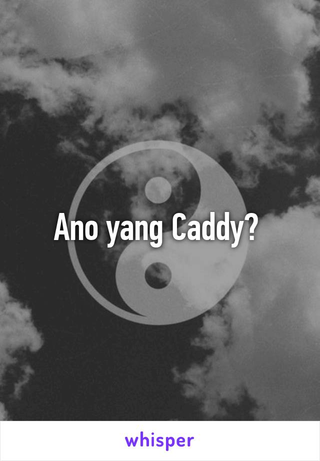 Ano yang Caddy? 