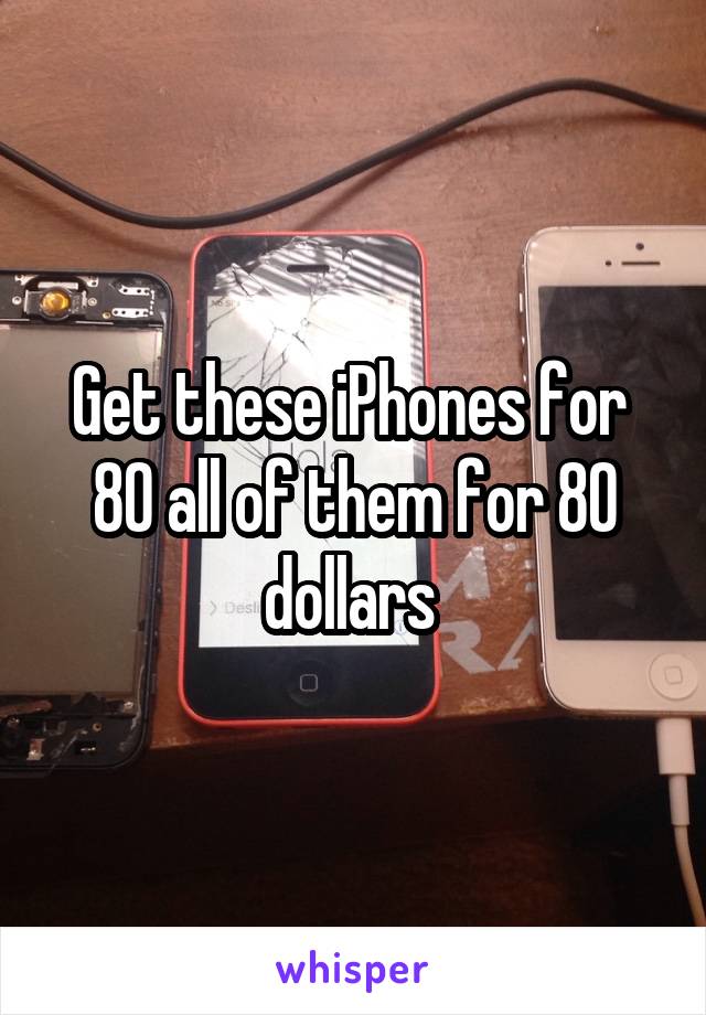 Get these iPhones for  80 all of them for 80 dollars 