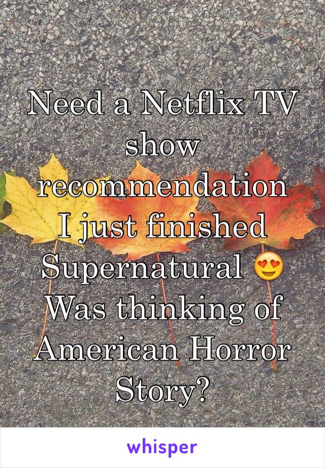 Need a Netflix TV show recommendation 
I just finished Supernatural 😍
Was thinking of American Horror Story?