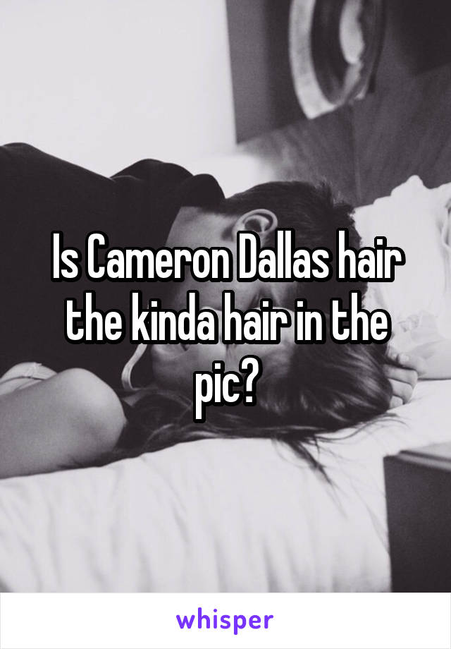 Is Cameron Dallas hair the kinda hair in the pic?